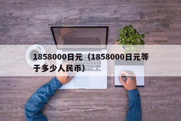 1858000日元（1858000日元等于多少人民币）