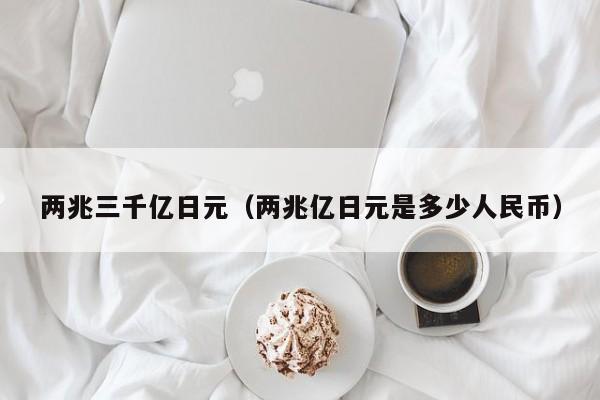 两兆三千亿日元（两兆亿日元是多少人民币）
