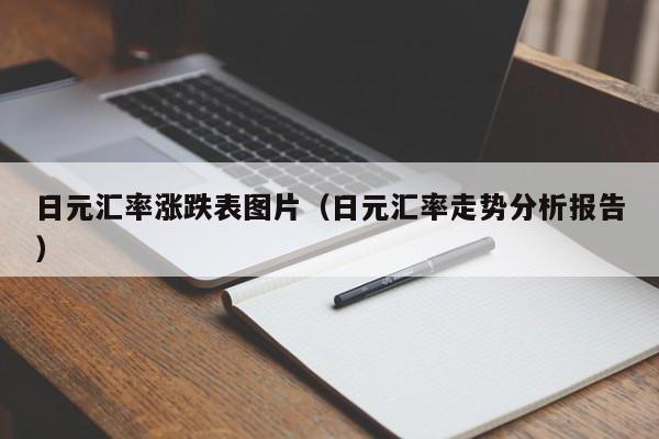 日元汇率涨跌表图片（日元汇率走势分析报告）