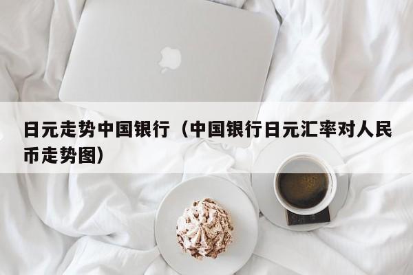 日元走势中国银行（中国银行日元汇率对人民币走势图）