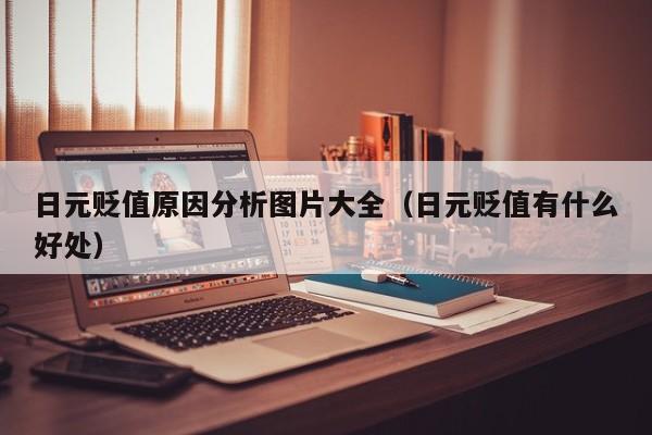 日元贬值原因分析图片大全（日元贬值有什么好处）