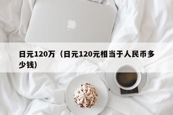 日元120万（日元120元相当于人民币多少钱）