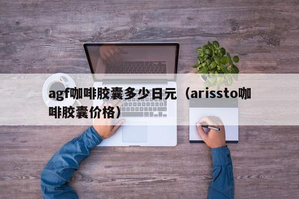 agf咖啡胶囊多少日元（arissto咖啡胶囊价格）