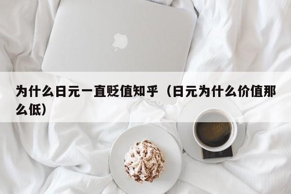 为什么日元一直贬值知乎（日元为什么价值那么低）