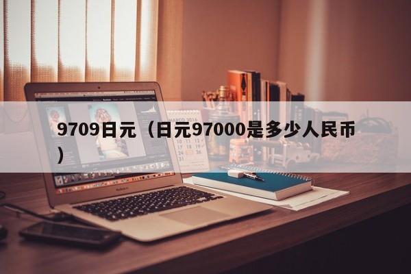9709日元（日元97000是多少人民币）