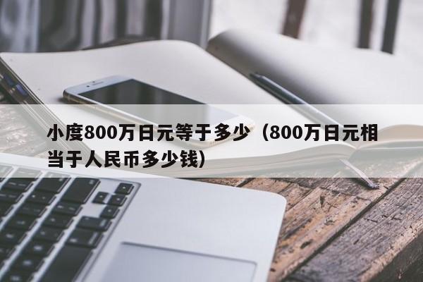 小度800万日元等于多少（800万日元相当于人民币多少钱）