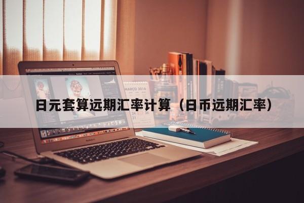 日元套算远期汇率计算（日币远期汇率）