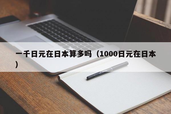 一千日元在日本算多吗（1000日元在日本）