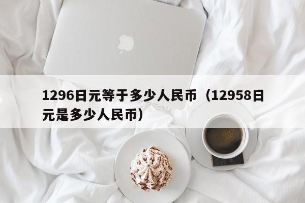 1296日元等于多少人民币（12958日元是多少人民币）