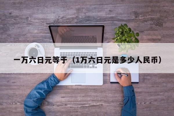 一万六日元等于（1万六日元是多少人民币）
