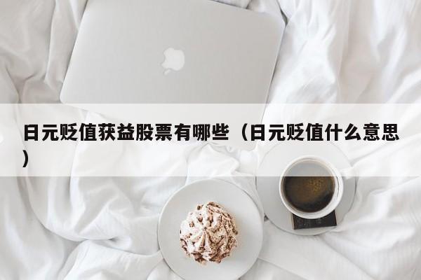 日元贬值获益股票有哪些（日元贬值什么意思）