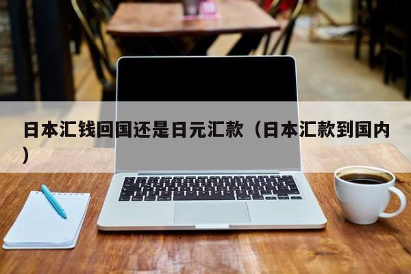 日本汇钱回国还是日元汇款（日本汇款到国内）
