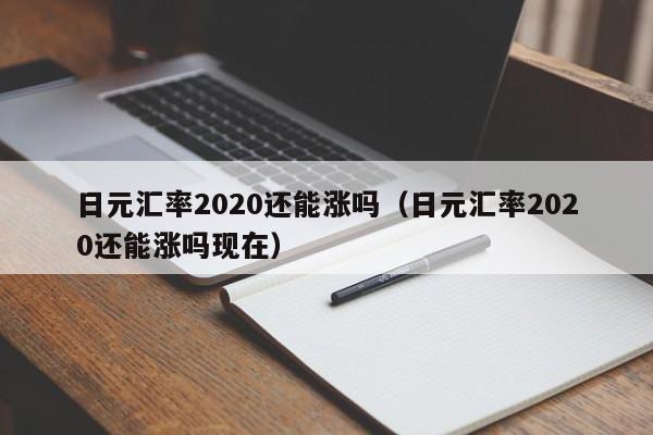 日元汇率2020还能涨吗（日元汇率2020还能涨吗现在）