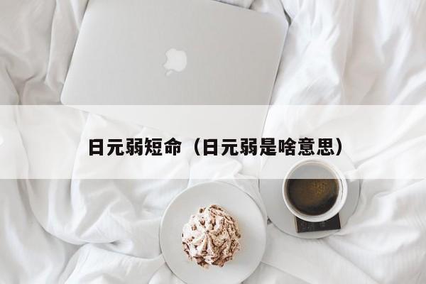 日元弱短命（日元弱是啥意思）