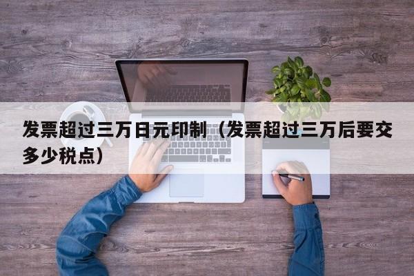 发票超过三万日元印制（发票超过三万后要交多少税点）