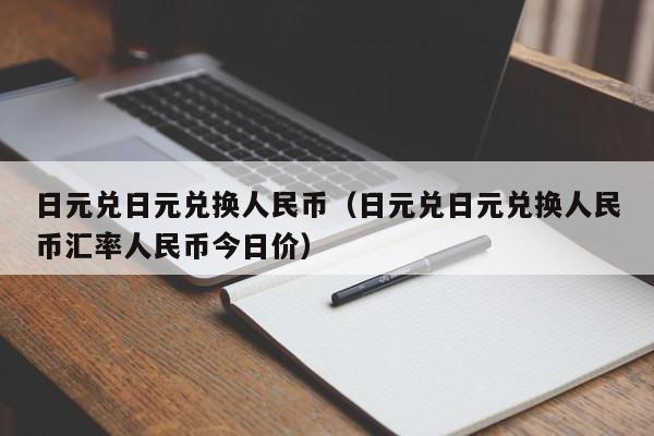 日元兑日元兑换人民币（日元兑日元兑换人民币汇率人民币今日价）