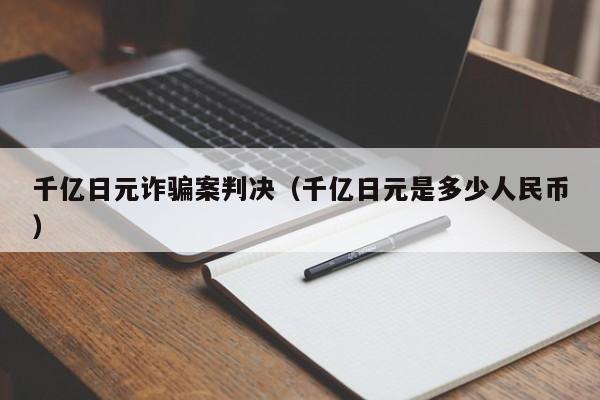 千亿日元诈骗案判决（千亿日元是多少人民币）