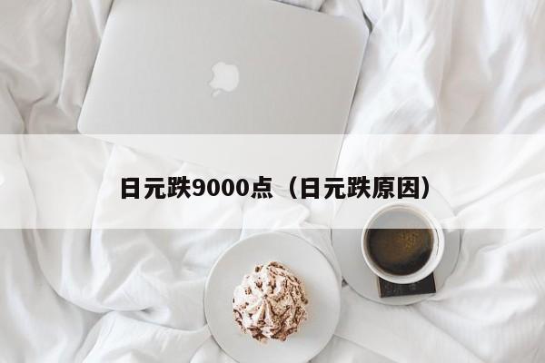 日元跌9000点（日元跌原因）
