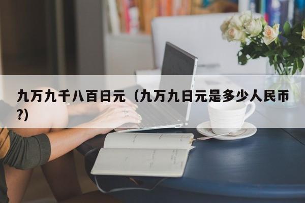 九万九千八百日元（九万九日元是多少人民币?）