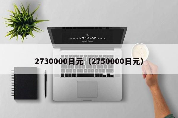 2730000日元（2750000日元）