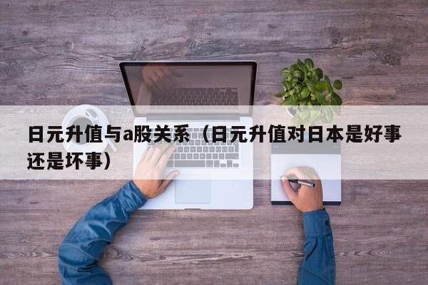 日元升值与a股关系（日元升值对日本是好事还是坏事）
