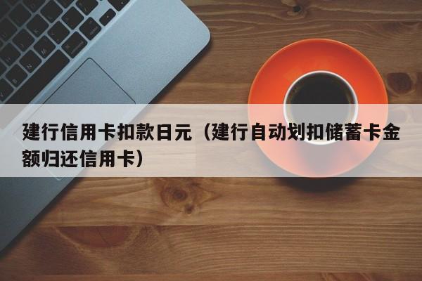 建行信用卡扣款日元（建行自动划扣储蓄卡金额归还信用卡）