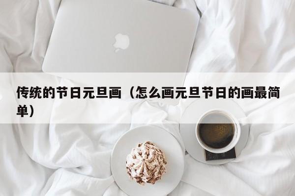 传统的节日元旦画（怎么画元旦节日的画最简单）