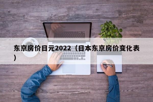 东京房价日元2022（日本东京房价变化表）