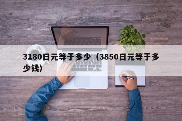 3180日元等于多少（3850日元等于多少钱）