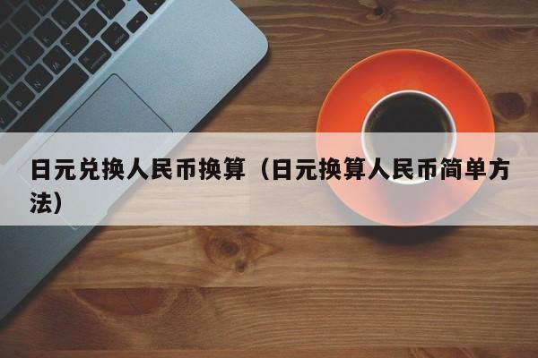 日元兑换人民币换算（日元换算人民币简单方法）