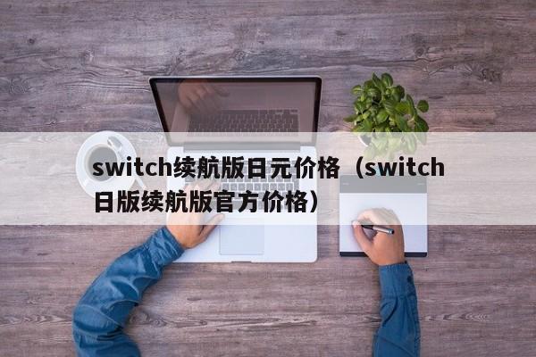 switch续航版日元价格（switch日版续航版官方价格）