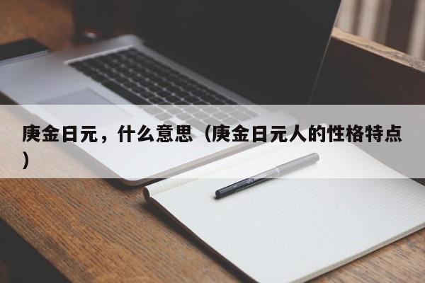 庚金日元，什么意思（庚金日元人的性格特点）