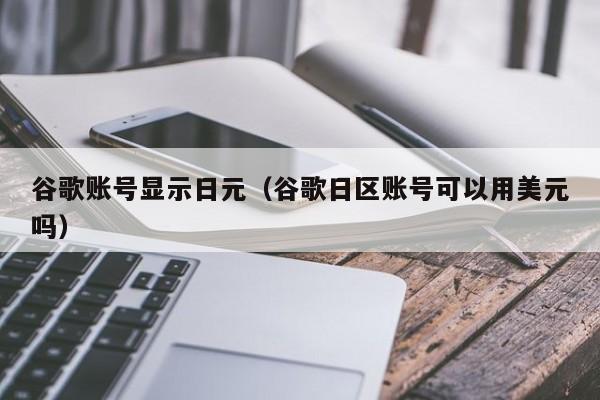 谷歌账号显示日元（谷歌日区账号可以用美元吗）
