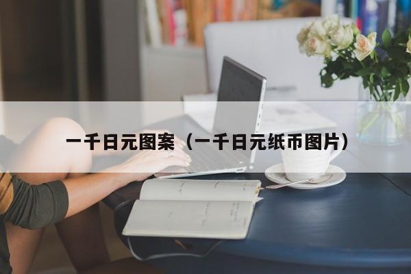 一千日元图案（一千日元纸币图片）