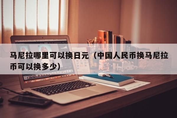 马尼拉哪里可以换日元（中国人民币换马尼拉币可以换多少）