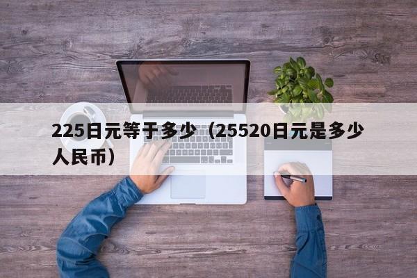 225日元等于多少（25520日元是多少人民币）