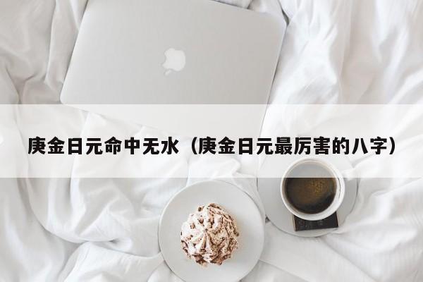 庚金日元命中无水（庚金日元最厉害的八字）