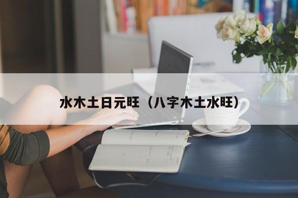 水木土日元旺（八字木土水旺）