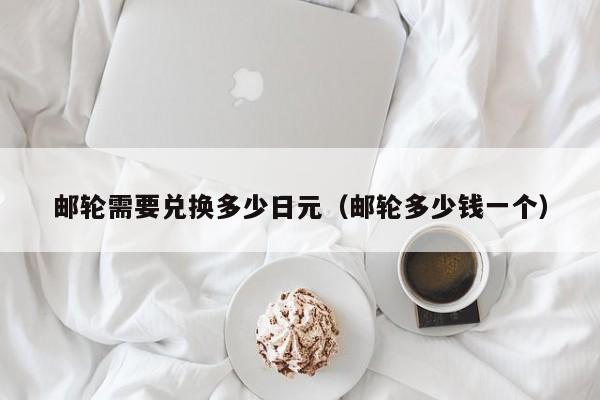 邮轮需要兑换多少日元（邮轮多少钱一个）