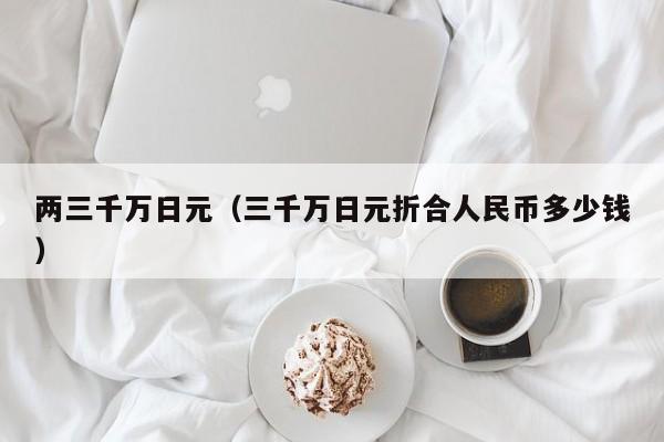 两三千万日元（三千万日元折合人民币多少钱）