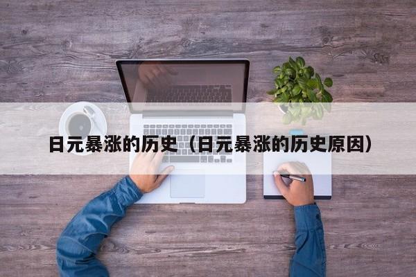 日元暴涨的历史（日元暴涨的历史原因）