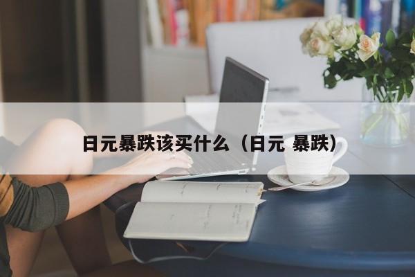 日元暴跌该买什么（日元 暴跌）