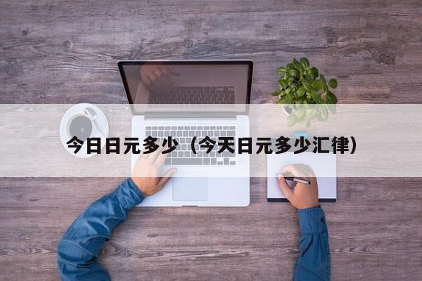 今日日元多少（今天日元多少汇律）