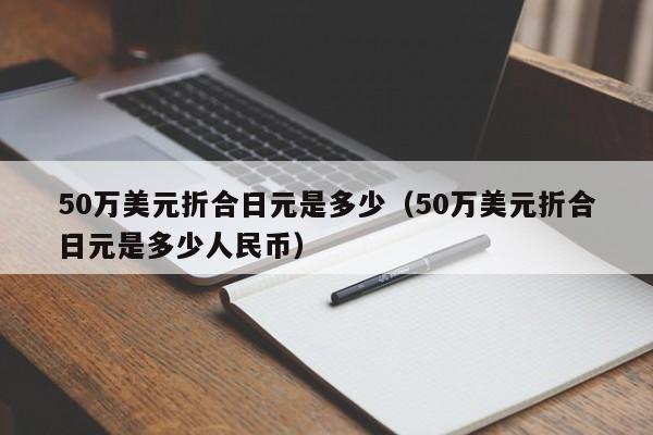 50万美元折合日元是多少（50万美元折合日元是多少人民币）