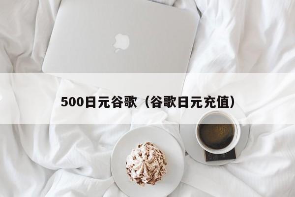 500日元谷歌（谷歌日元充值）