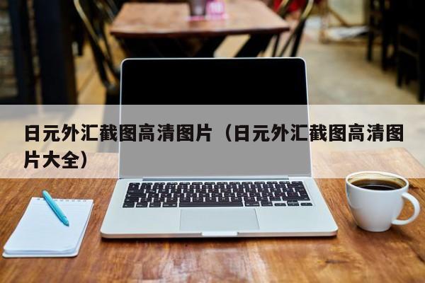 日元外汇截图高清图片（日元外汇截图高清图片大全）