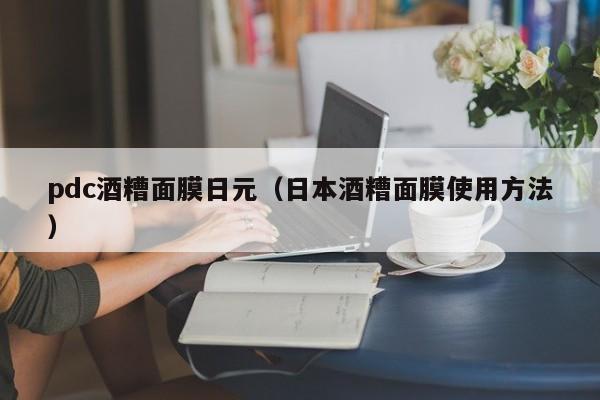 pdc酒糟面膜日元（日本酒糟面膜使用方法）