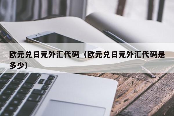 欧元兑日元外汇代码（欧元兑日元外汇代码是多少）
