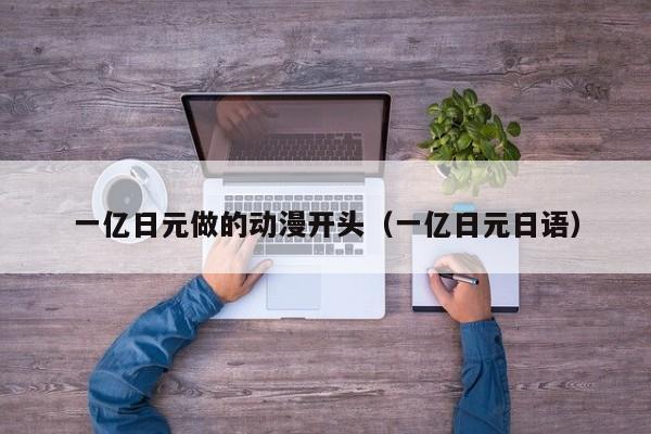 一亿日元做的动漫开头（一亿日元日语）