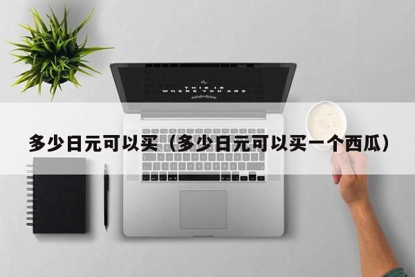 多少日元可以买（多少日元可以买一个西瓜）